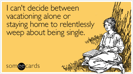 I can't decide between vacationing alone or staying home to relentlessly weep about being single