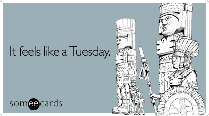 Funny Workplace Ecard: It feels like a Tuesday.