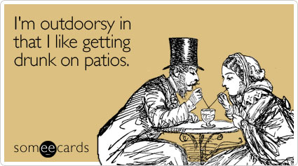 I'm outdoorsy in that I like getting drunk on patios