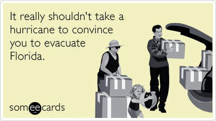 Funny Somewhat Topical Ecard: It really shouldn't take a hurricane to convince you to evacuate Florida.