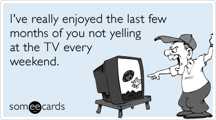 Funny Sports Ecard: I've really enjoyed the last few months of you not yelling at the TV every weekend.