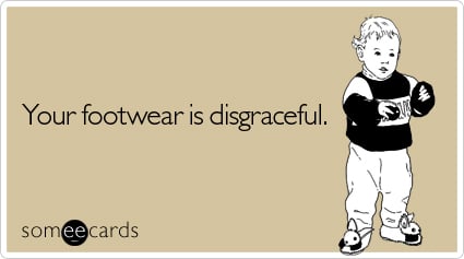 someecards.com - Your footwear is disgraceful