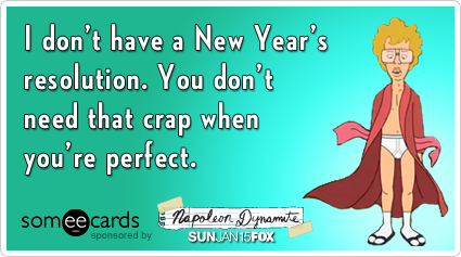 Funny Napoleon Dynamite Ecard: I don't have a New Year's resolution. You don't need that crap when you're perfect.