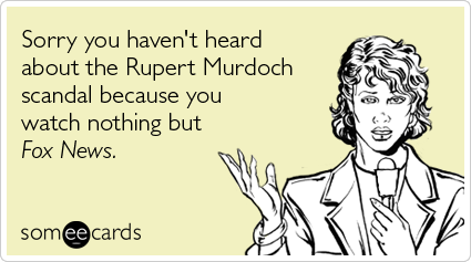 Funny Somewhat Topical Ecard: Sorry you haven't heard about the Rupert Murdoch scandal because you watch nothing but Fox News.