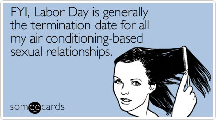 FYI, Labor Day is generally the termination date for all my air conditioning-based sexual relationships.