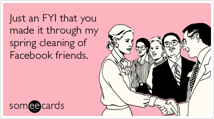 Funny Friendship Ecard: Just an FYI that you made it through my spring cleaning of Facebook friends.