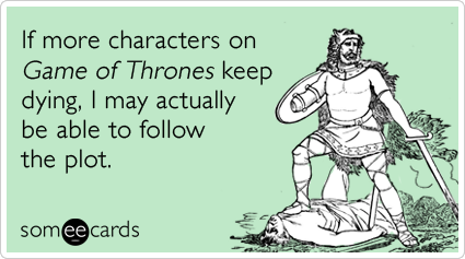 someecards.com - If more characters on Game of Thrones keep dying, I may actually be able to follow the plot.