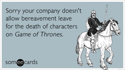 someecards.com - Sorry your company doesn't allow bereavement leave for the death of characters on Game of Thrones.