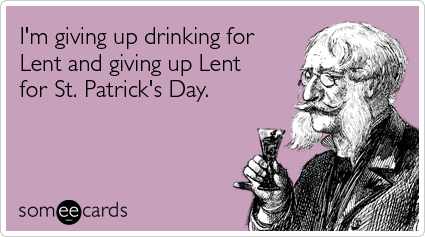 Funny Lent Ecard: I'm giving up drinking for Lent and giving up Lent for St. Patrick's Day.