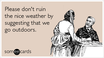 someecards.com - Please don't ruin the nice weather by suggesting that we go outdoors