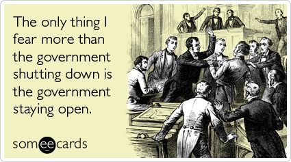 Funny Somewhat Topical Ecard: The only thing I fear more than the government shutting down is the government staying open.