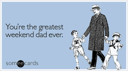 someecards.com - You're the greatest weekend dad ever