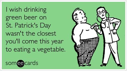 An ecard with a picture of a doctor using a stethoscope on a man. The doctor says "I wish drinking green beer on St. Patrick's Day wasn't the closest you'll come this year to eating a vegetable."