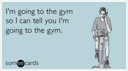 Funny Confession Ecard: I'm going to the gym so I can tell you I'm going to the gym.