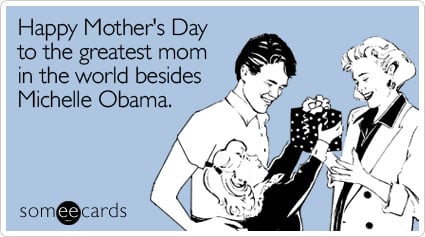 Funny Mother's Day Ecard: Happy Mother's Day to the greatest mom in the world besides Michelle Obama.