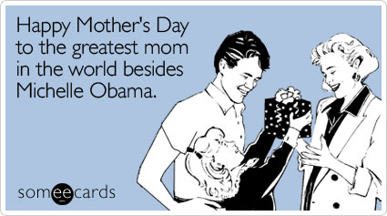 Funny Mother's Day Ecard: Happy Mother's Day to the greatest mom in the world besides Michelle Obama.