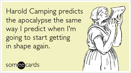 Funny Somewhat Topical Ecard: Harold Camping predicts the apocalypse the same way I predict when I'm going to start getting in shape again.