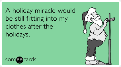 someecards.com - A holiday miracle would be still fitting into my clothes after the holidays.