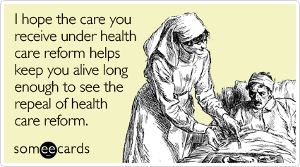 Funny Somewhat Topical Ecard: I hope the care you receive under health care reform helps keep you alive long enough to see the repeal of health care reform.