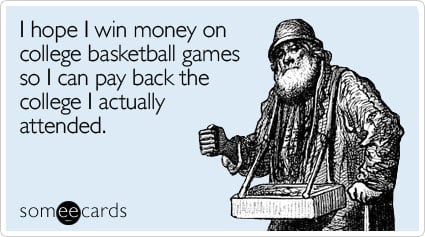 I hope I win money on college basketball games so I can pay back the college I actually attended.