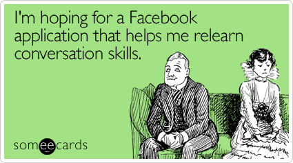 Funny Cry For Help Ecard: I'm hoping for a Facebook application that helps me relearn conversation skills.