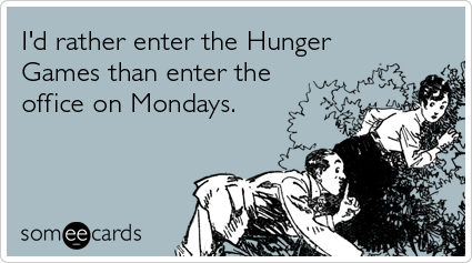 Funny Workplace Ecard: I'd rather enter the Hunger Games than enter the office on Mondays.