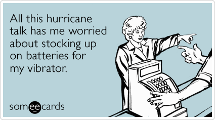 All this hurricane talk has me worried about stocking up on batteries for my vibrator.