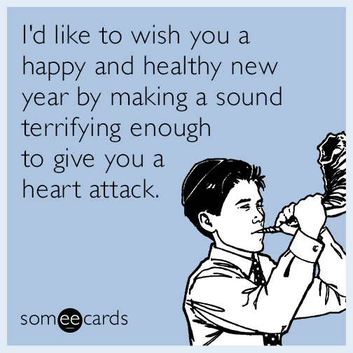 I'd like to wish you a happy and healthy new year by making a sound terrifying enough to give you a heart attack