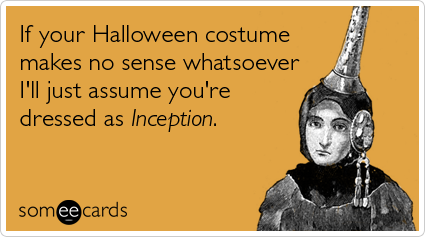 someecards.com - If your Halloween costume makes no sense whatsoever I'll just assume you're dressed as Inception