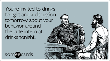 You're invited to drinks tonight and a discussion tomorrow about your behavior around the cute intern at drinks tonight