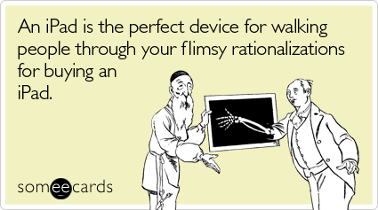 someecards.com - An iPad is the perfect device for walking people through your flimsy rationalizations for buying an iPad