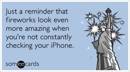 someecards.com - Just a reminder that fireworks look even more amazing when you're not constantly checking your iPhone.