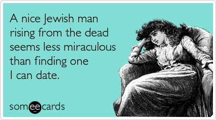 Funny Easter Ecard: A nice Jewish man rising from the dead seems less miraculous than finding one I can date.