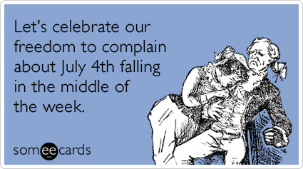 someecards.com - Let's celebrate our freedom to complain about July 4th falling in the middle of the week.