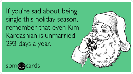 Funny Christmas Season Ecard: If you're sad about being single this holiday season, remember that even Kim Kardashian is unmarried 293 days a year.