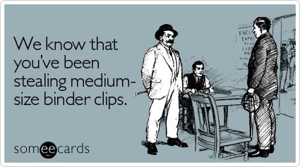 Funny Workplace Ecard: We know that you've been stealing medium-sized binder clips.