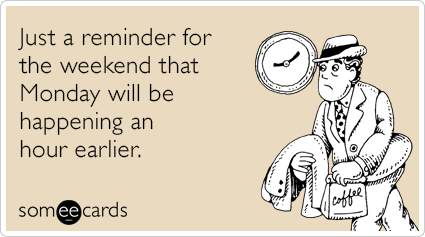 Funny Weekend Ecard: Just a reminder for the weekend that Monday will be happening an hour earlier.