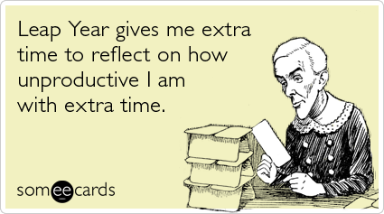 someecards.com - Leap Year gives me extra time to reflect on how unproductive I am with extra time