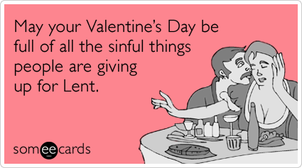 someecards.com - May your Valentine's Day be full of all the sinful things people are giving up for Lent.