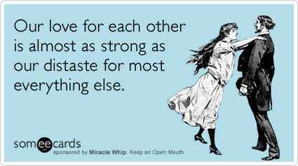 Funny Miracle Whip Ecard: Our love for each other is almost as strong as our distaste for most everything else.