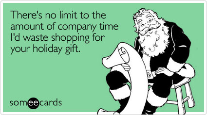 someecards.com - There's no limit to the amount of company time I'd waste shopping for your holiday gift