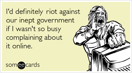 Funny Somewhat Topical Ecard: I'd definitely riot against our inept government if I wasn't so busy complaining about it online.