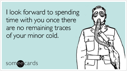 someecards.com - I look forward to spending time with you once there are no remaining traces of your minor cold