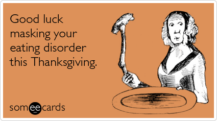 someecards.com - Good luck masking your eating disorder this Thanksgiving.