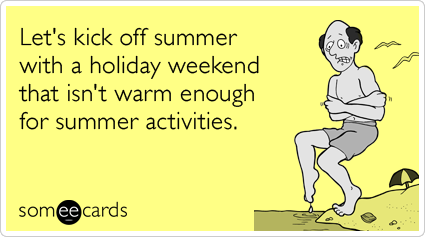Funny Memorial Day Ecard: Let's kick off summer with a holiday weekend that isn't warm enough for summer activities.