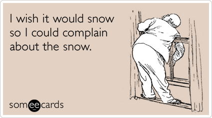 Funny Seasonal Ecard: I wish it would snow so I could complain about the snow.