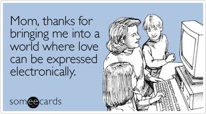 someecards.com - Mom, thanks for bringing me into a world where love can be expressed electronically