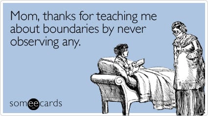 someecards.com - Mom, thanks for teaching me about boundaries by never observing any