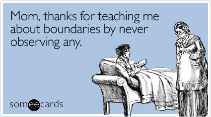 someecards.com - Mom, thanks for teaching me about boundaries by never observing any