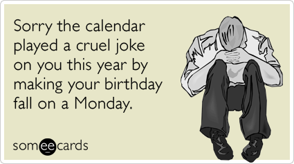 Funny Birthday Ecard: Sorry the calendar played a cruel joke on you this year by making your birthday fall on a Monday.